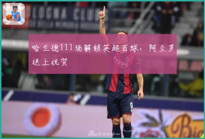 哈兰德111场解锁英超百球，阿圭罗送上祝贺