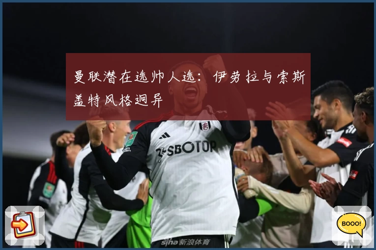 曼联潜在选帅人选：伊劳拉与索斯盖特风格迥异