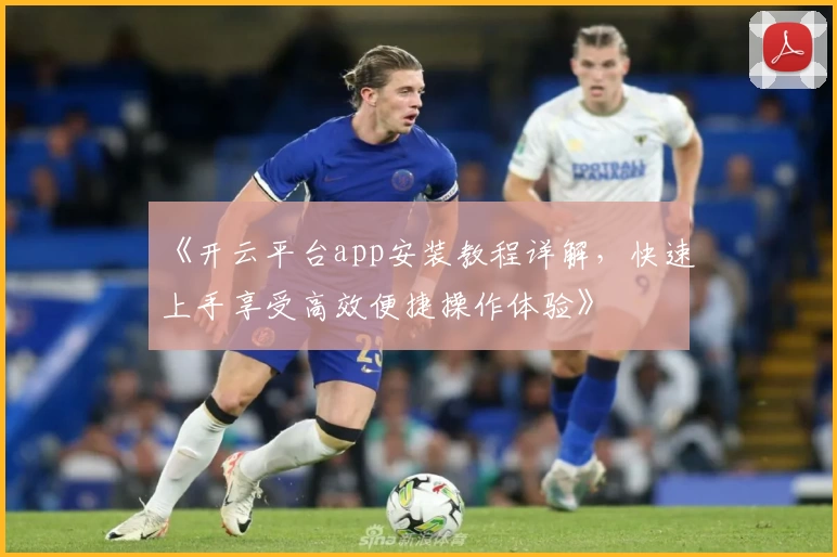 《开云平台app安装教程详解，快速上手享受高效便捷操作体验》