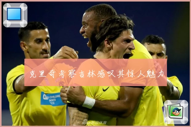 克里奇考察吉林感叹其惊人魅力