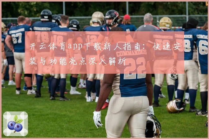 开云体育app下载新人指南：快速安装与功能亮点深入解析