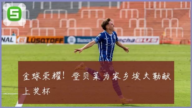 金球荣耀！登贝莱为家乡埃夫勒献上奖杯