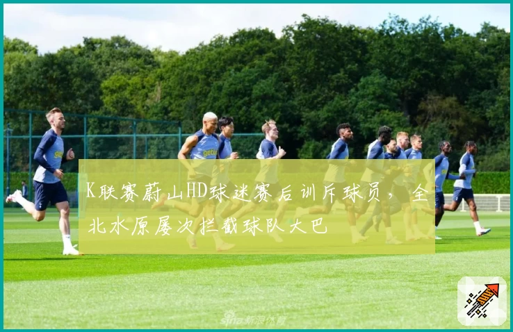 K联赛蔚山HD球迷赛后训斥球员,全北水原屡次拦截球队大巴