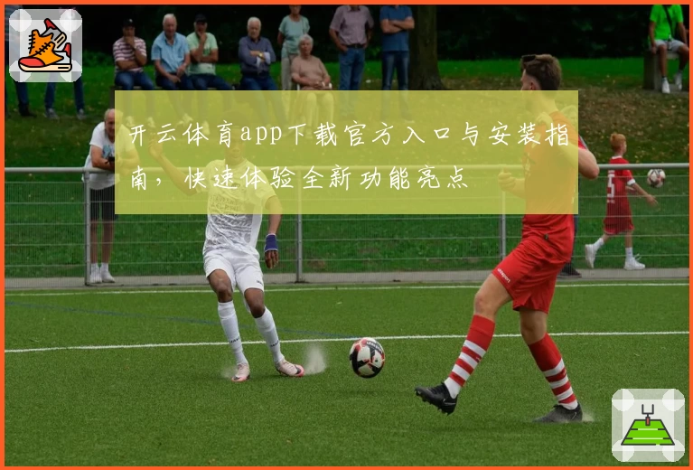 开云体育app下载官方入口与安装指南，快速体验全新功能亮点