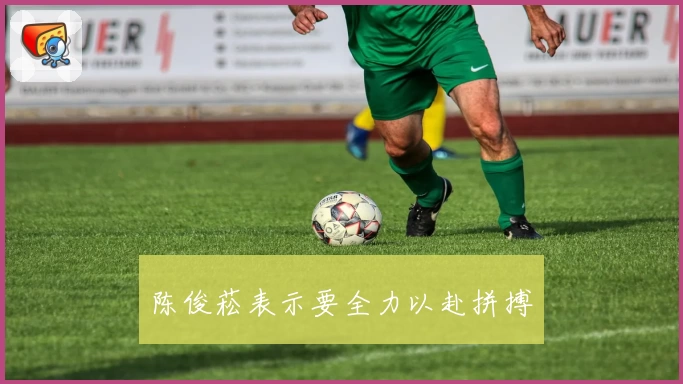 陈俊菘表示要全力以赴拼搏