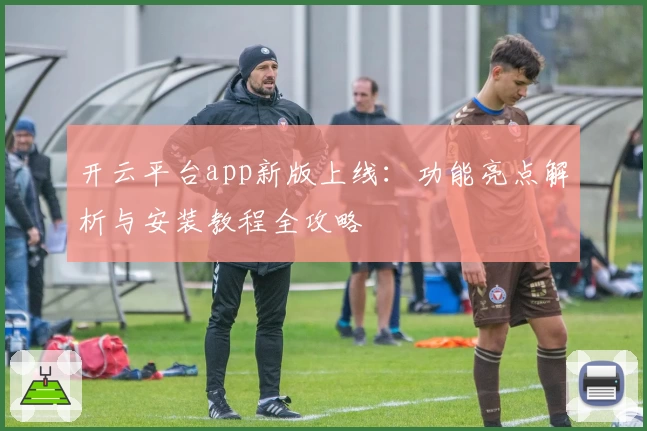 开云平台app新版上线：功能亮点解析与安装教程全攻略