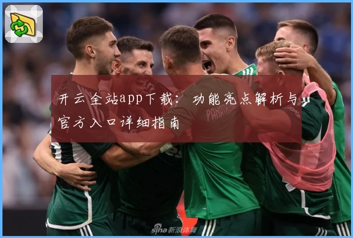 开云全站app下载：功能亮点解析与官方入口详细指南