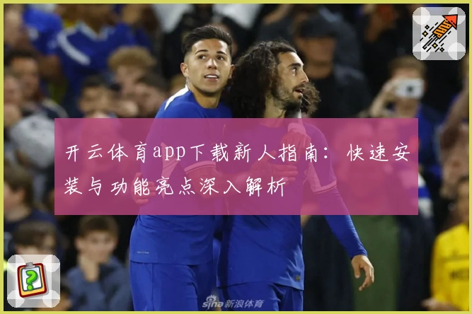 开云体育app下载新人指南：快速安装与功能亮点深入解析