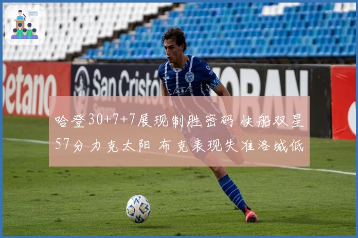 哈登30+7+7展现制胜密码 快船双星57分力克太阳 布克表现失准洛城低迷