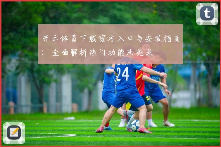 开云体育下载官方入口与安装指南：全面解析热门功能及亮点