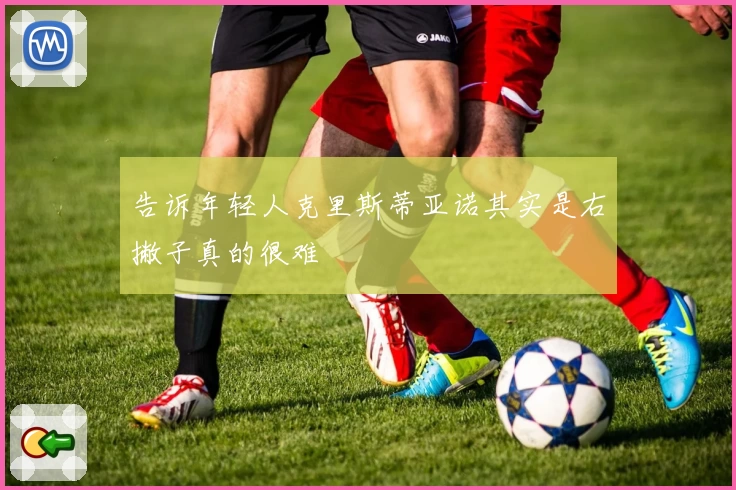 告诉年轻人克里斯蒂亚诺其实是右撇子真的很难