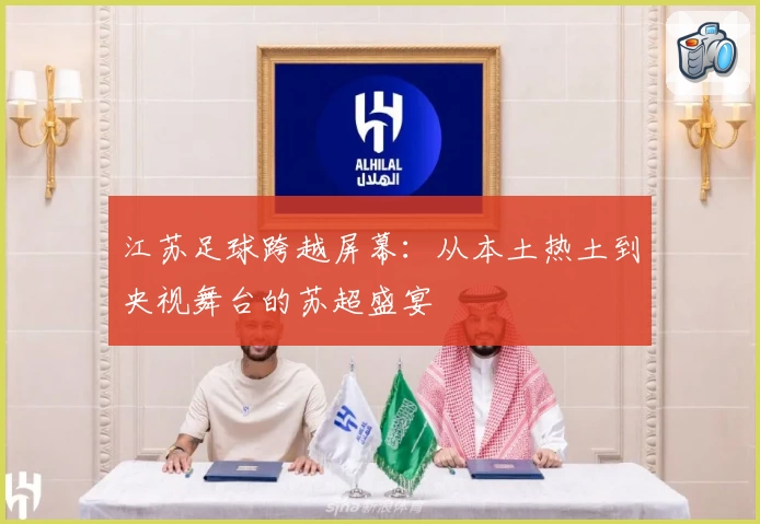 江苏足球跨越屏幕：从本土热土到央视舞台的苏超盛宴