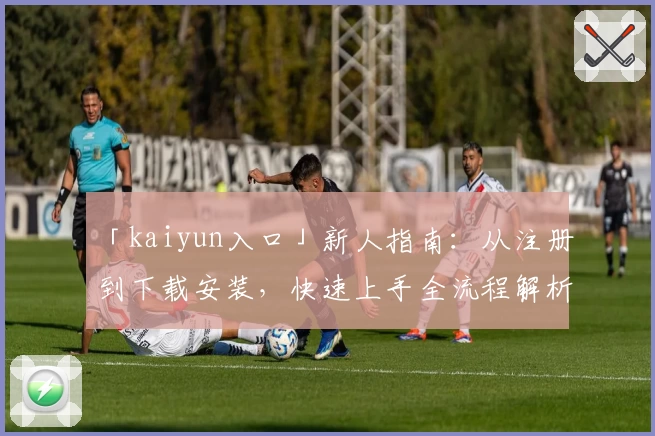 「kaiyun入口」新人指南：从注册到下载安装，快速上手全流程解析