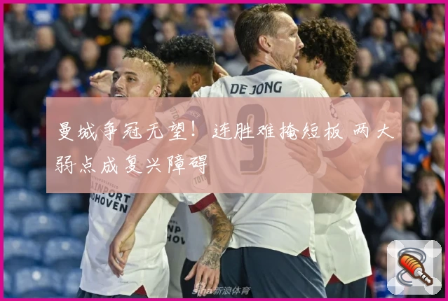 曼城争冠无望！连胜难掩短板 两大弱点成复兴障碍