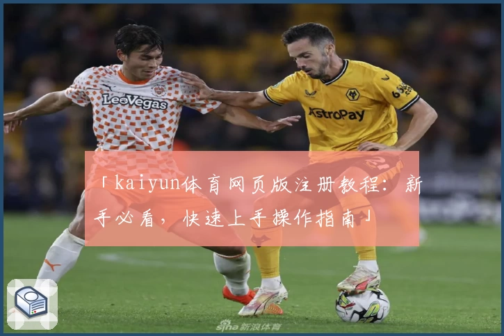 「kaiyun体育网页版注册教程:新手必看,快速上手操作指南」