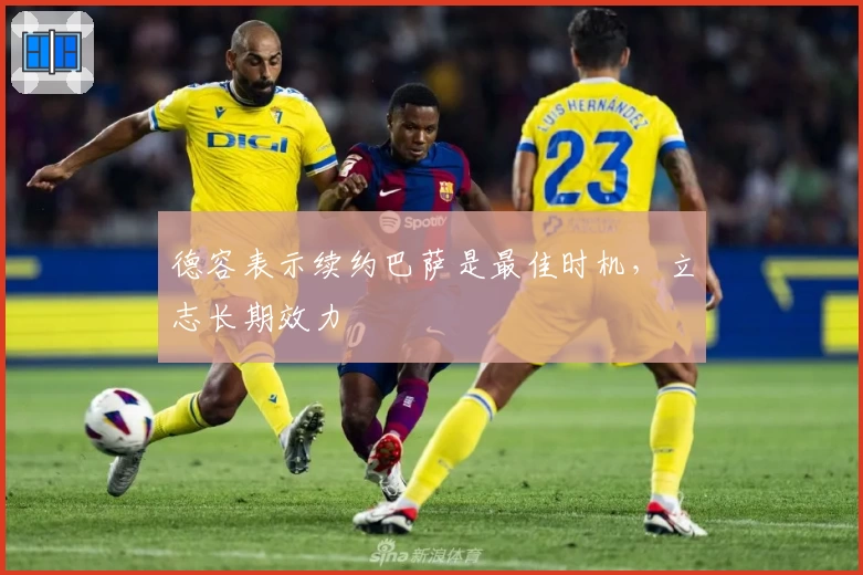 德容表示续约巴萨是最佳时机，立志长期效力