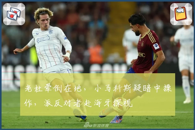 老杜晕倒在地，小马科斯疑暗中操作，派反对者赴海牙探视