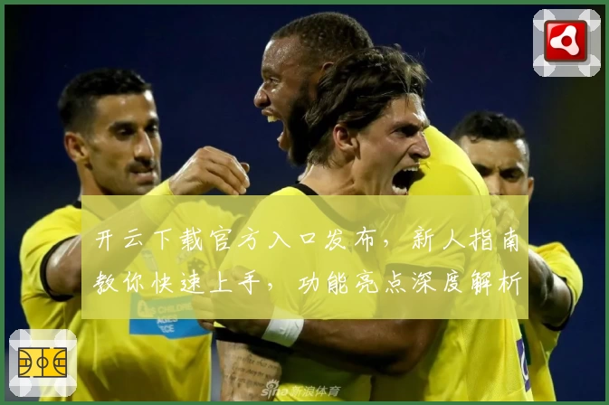 开云下载官方入口发布，新人指南教你快速上手，功能亮点深度解析